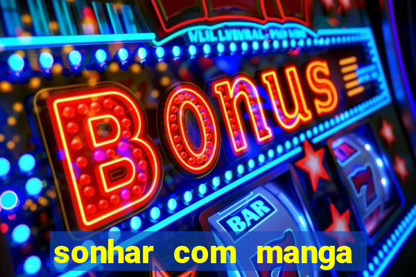 sonhar com manga no jogo do bicho